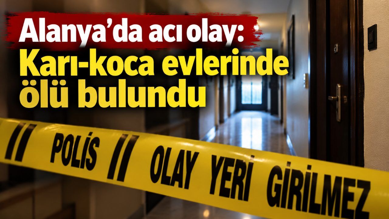 Alanya’da acı olay: Karı-koca evlerinde ölü bulundu