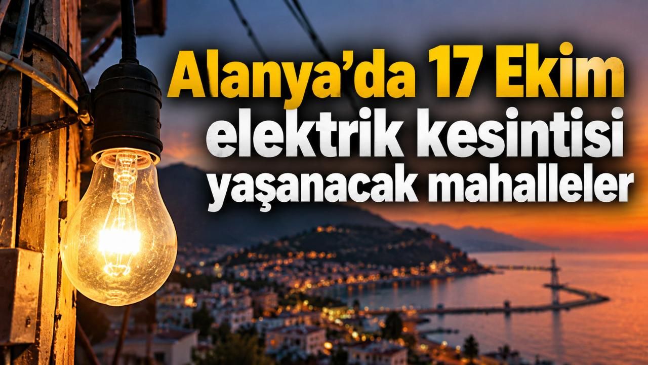 Alanya'da 17 Ekim elektrik kesintisi yaşanacak mahalleler