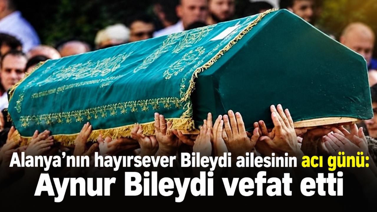 Alanya’nın hayırsever Bileydi ailesinin acı günü: Aynur Bileydi vefat etti