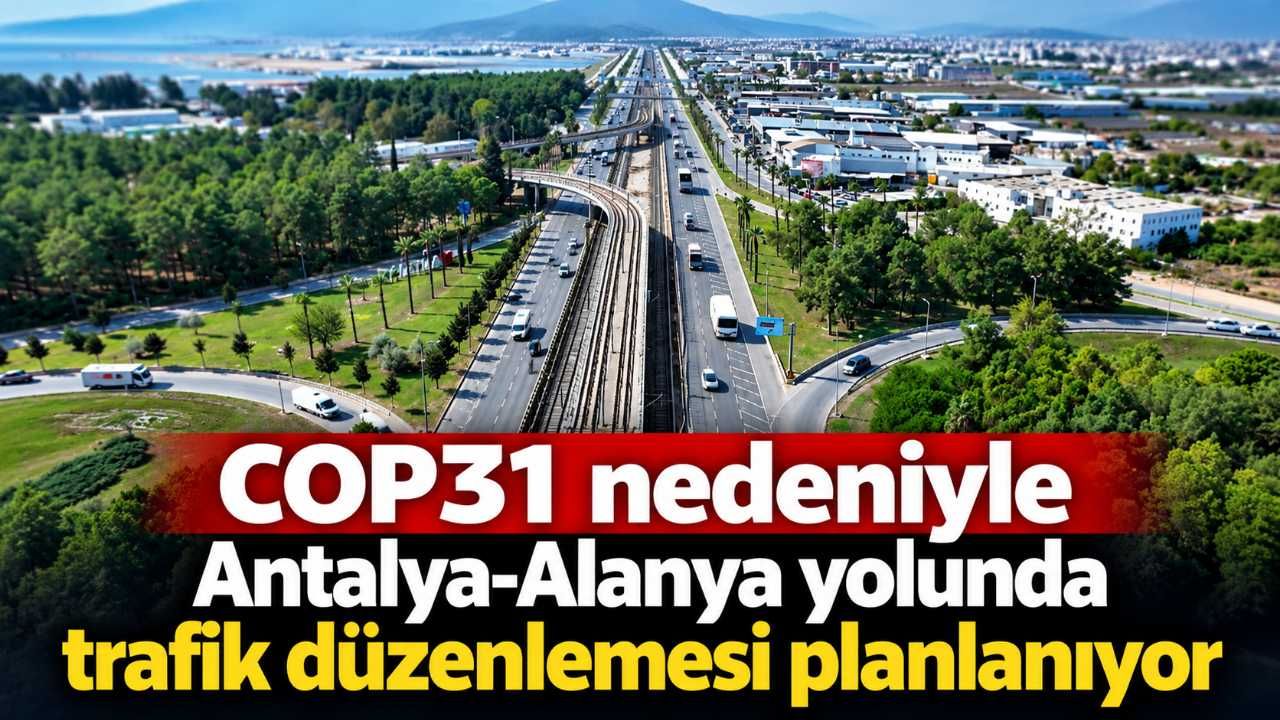 COP31 nedeniyle Antalya-Alanya yolunda trafik düzenlemesi planlanıyor