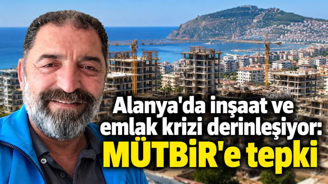 Alanya'da inşaat ve emlak krizi derinleşiyor: MÜTBİR'e tepki