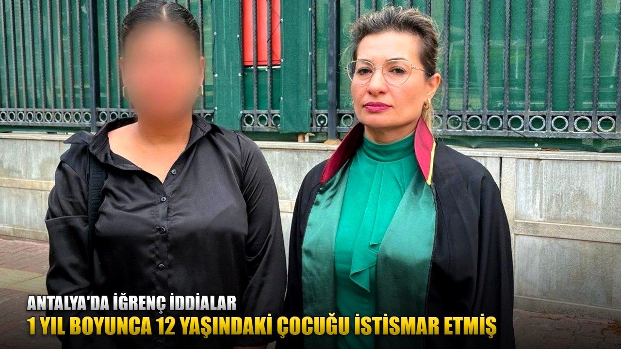 Antalya'da iğrenç iddialar: 1 yıl boyunca 12 yaşındaki çocuğu istismar etmiş