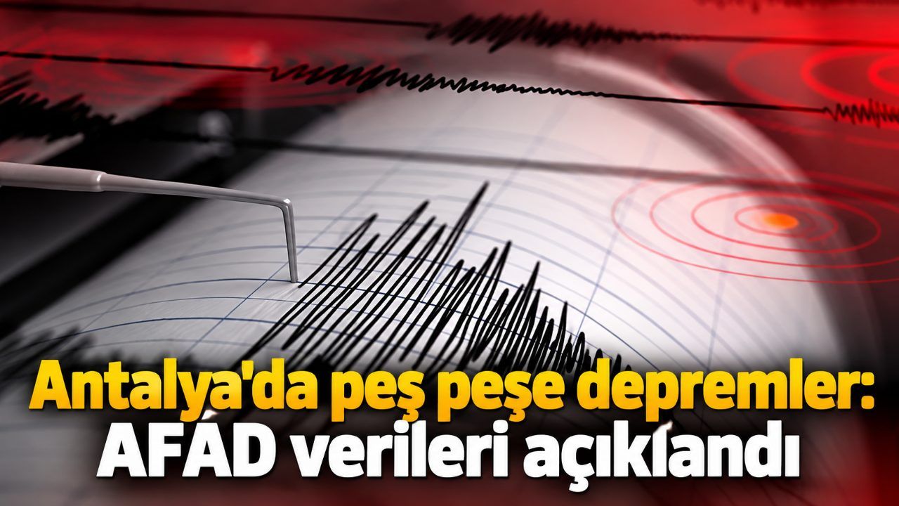 Antalya'da peş peşe depremler: AFAD verileri açıklandı