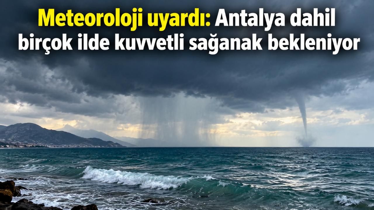 Meteoroloji uyardı: Antalya dahil birçok ilde kuvvetli sağanak bekleniyor