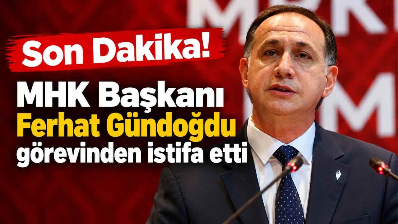 Son Dakika! MHK Başkanı Ferhat Gündoğdu görevinden istifa etti