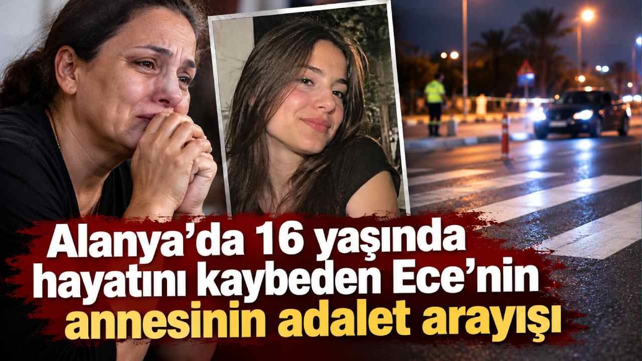 Alanya'da 16 yaşında hayatını kaybeden Ece'nin annesinin adalet arayışı