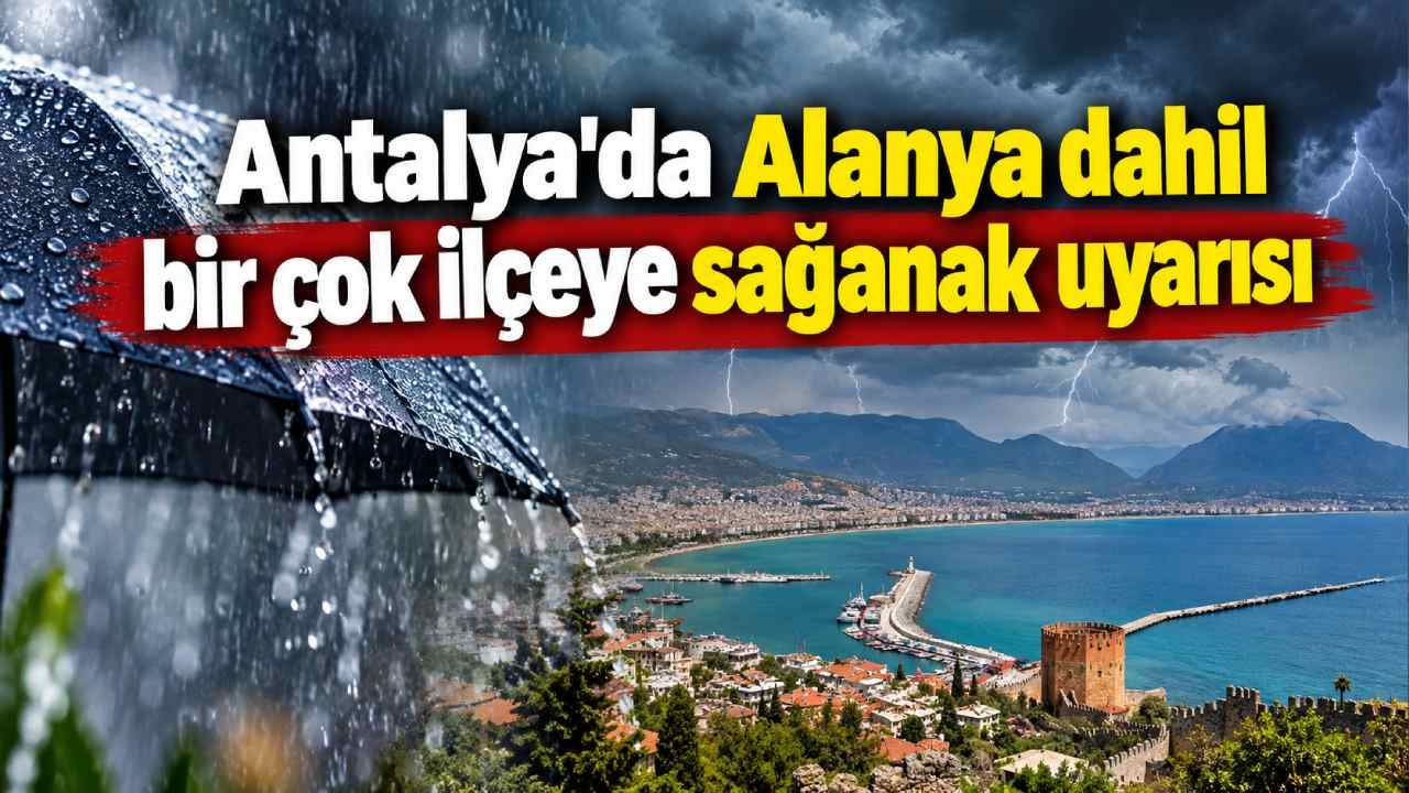 Antalya'da Alanya dahil bir çok ilçeye sağanak uyarısı