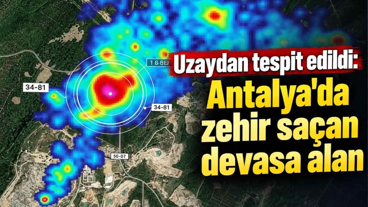 Uzaydan tespit edildi: Antalya'da zehir saçan devasa alan